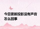 今日更新投影没有声音怎么回事