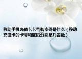 移动手机充值卡卡号和密码是什么（移动充值卡的卡号和密码分别是几名数）