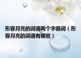 形容月亮的词语两个字叠词（形容月亮的词语有哪些）