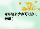 老年证多少岁可以办（老年）
