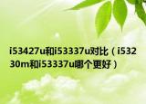 i53427u和i53337u对比（i53230m和i53337u哪个更好）