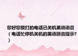您好您拨打的电话已关机英语语音（电话忙停机关机的英语語音提示?）