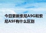 今日更新索尼A9G和索尼A9F有什么区别