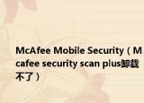 McAfee Mobile Security（Mcafee security scan plus卸载不了）