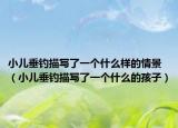小儿垂钓描写了一个什么样的情景（小儿垂钓描写了一个什么的孩子）