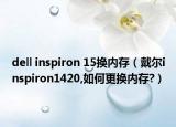 dell inspiron 15换内存（戴尔inspiron1420,如何更换内存?）