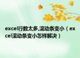 excel行数太多,滚动条变小（excel滚动条变小怎样解决）