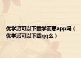 优学派可以下载学而思app吗（优学派可以下载qq么）