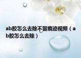 ab胶怎么去除不留痕迹视频（ab胶怎么去除）