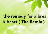 the remedy for a break heart（The Remix）