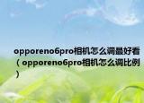 opporeno6pro相机怎么调最好看（opporeno6pro相机怎么调比例）