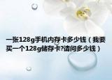 一张128g手机内存卡多少钱（我要买一个128g储存卡?请问多少钱）