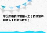 怎么拨通腾讯客服人工（腾讯客户服务人工台怎么拨打）