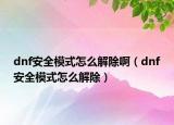 dnf安全模式怎么解除啊（dnf安全模式怎么解除）