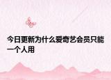 今日更新为什么爱奇艺会员只能一个人用
