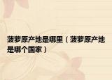 菠萝原产地是哪里（菠萝原产地是哪个国家）