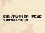 建筑房子的面积怎么算（哪位晓得房屋建筑面积如何计算）
