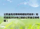 公积金每月缴纳明细如何查询（如何查询2018年以前的公积金交纳明细）