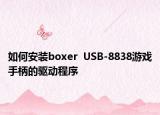 如何安装boxer  USB-8838游戏手柄的驱动程序