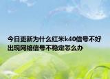 今日更新为什么红米k40信号不好出现网络信号不稳定怎么办