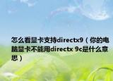 怎么看显卡支持directx9（你的电脑显卡不能用directx 9c是什么意思）