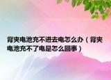 背夹电池充不进去电怎么办（背夹电池充不了电是怎么回事）