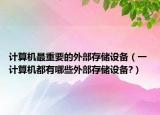 计算机最重要的外部存储设备（一 计算机都有哪些外部存储设备?）