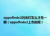 oppofindx2闪光灯怎么才亮一颗（oppofindx2上市时间）