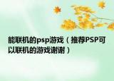 能联机的psp游戏（推荐PSP可以联机的游戏谢谢）