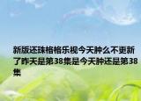 新版还珠格格乐视今天肿么不更新了昨天是第38集是今天肿还是第38集
