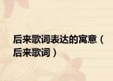 后来歌词表达的寓意（后来歌词）