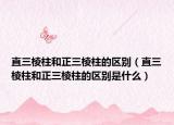 直三棱柱和正三棱柱的区别（直三棱柱和正三棱柱的区别是什么）