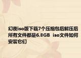 幻夜iso版下载7个压缩包后解压后所有文件都是6.8GB  iso文件如何安装它们