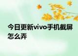 今日更新vivo手机截屏怎么弄