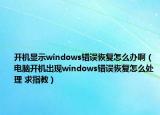 开机显示windows错误恢复怎么办啊（电脑开机出现windows错误恢复怎么处理 求指教）