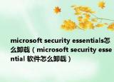 microsoft security essentials怎么卸载（microsoft security essential 软件怎么卸载）