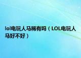 lol电玩人马稀有吗（LOL电玩人马好不好）