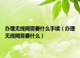 办理无线网需要什么手续（办理无线网需要什么）
