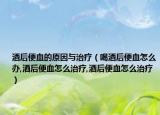 酒后便血的原因与治疗（喝酒后便血怎么办,酒后便血怎么治疗,酒后便血怎么治疗）