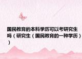 国民教育的本科学历可以考研究生吗（研究生（国民教育的一种学历））