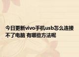 今日更新vivo手机usb怎么连接不了电脑 有哪些方法呢