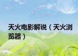 天火电影解说（天火浏览器）