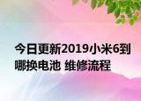 今日更新2019小米6到哪换电池 维修流程