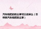 汽车档把的防尘罩可以去掉么（怎样换汽车档把防尘罩）