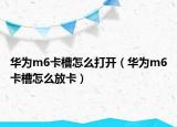 华为m6卡槽怎么打开（华为m6卡槽怎么放卡）