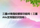 三星s6有指纹解锁功能吗（三星A6s支持指纹识别吗）