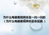 为什么电脑看视频总是一闪一闪的（为什么电脑看视频总是会蓝屏,）