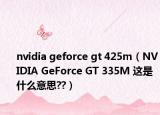 nvidia geforce gt 425m（NVIDIA GeForce GT 335M 这是什么意思??）