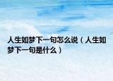 人生如梦下一句怎么说（人生如梦下一句是什么）