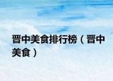 晋中美食排行榜（晋中美食）